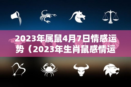 2023年属鼠4月7日情感运势（2023年生肖鼠感情运势）