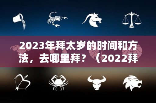 2023年拜太岁的时间和方法，去哪里拜？（2022拜太岁的时间）