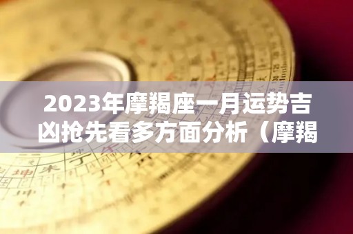 2023年摩羯座一月运势吉凶抢先看多方面分析（摩羯座2021年到2023年运势）