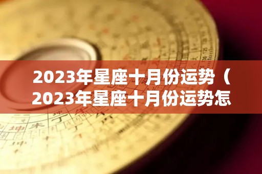 2023年星座十月份运势（2023年星座十月份运势怎么样）