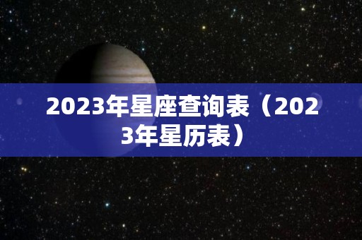 2023年星座查询表（2023年星历表）