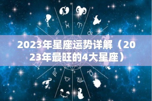 2023年星座运势详解（2023年最旺的4大星座）