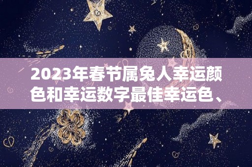 2023年春节属兔人幸运颜色和幸运数字最佳幸运色、吉祥数字查询（2022年属兔人幸运颜色）