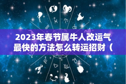 2023年春节属牛人改运气最快的方法怎么转运招财（生肖牛2023年）