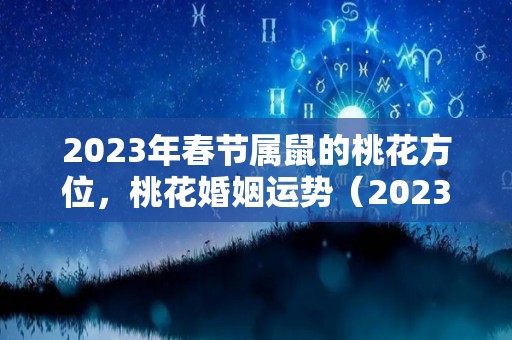 2023年春节属鼠的桃花方位，桃花婚姻运势（2023年属鼠人）