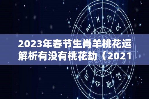 2023年春节生肖羊桃花运解析有没有桃花劫（2021年羊桃花运）