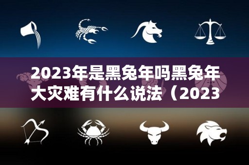 2023年是黑兔年吗黑兔年大灾难有什么说法（2023年为什么是黑兔年）