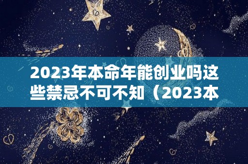 2023年本命年能创业吗这些禁忌不可不知（2023本命年属什么生肖）