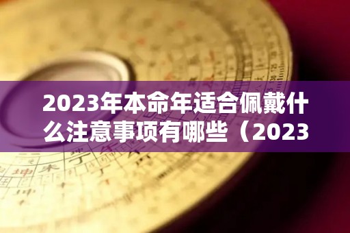 2023年本命年适合佩戴什么注意事项有哪些（2023年属兔本命年佩戴什么）