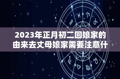 2023年正月初二回娘家的由来去丈母娘家需要注意什么（正月初二娘家人能去女儿家吗）