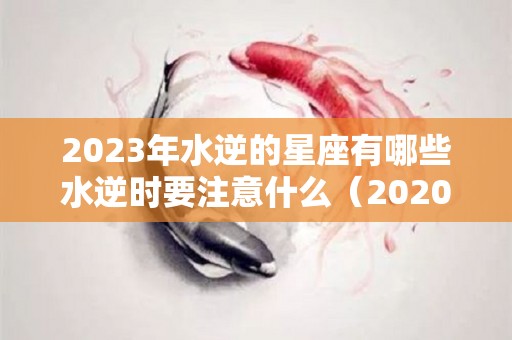 2023年水逆的星座有哪些水逆时要注意什么（2020 2030水逆）