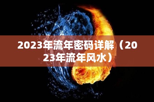 2023年流年密码详解（2023年流年风水）