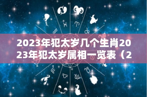 2023年犯太岁几个生肖2023年犯太岁属相一览表（2023年年犯太岁的生肖）