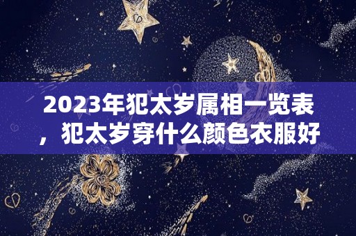 2023年犯太岁属相一览表，犯太岁穿什么颜色衣服好？（2023年犯太岁的几个属性）