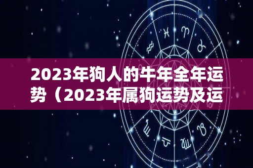 2023年狗人的牛年全年运势（2023年属狗运势及运程每月运程）