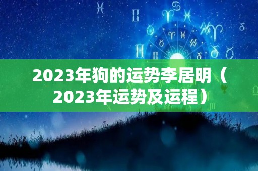 2023年狗的运势李居明（2023年运势及运程）