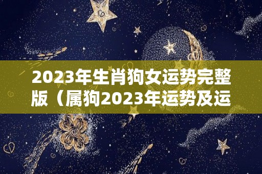 2023年生肖狗女运势完整版（属狗2023年运势及运程女性）