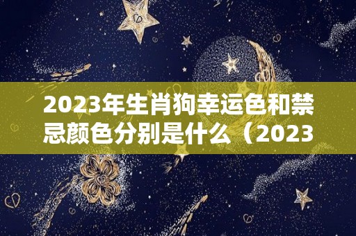 2023年生肖狗幸运色和禁忌颜色分别是什么（2023年属狗人的运势如何）