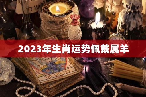 2023年生肖运势佩戴属羊