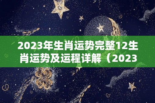 2023年生肖运势完整12生肖运势及运程详解（2023年生肖运程 卜易居）