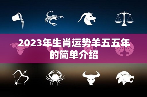 2023年生肖运势羊五五年的简单介绍