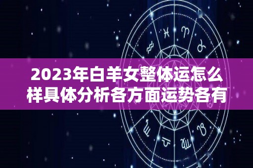 2023年白羊女整体运怎么样具体分析各方面运势各有差异（白羊2023年运势早知道）