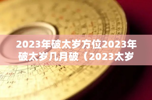 2023年破太岁方位2023年破太岁几月破（2023太岁是谁）