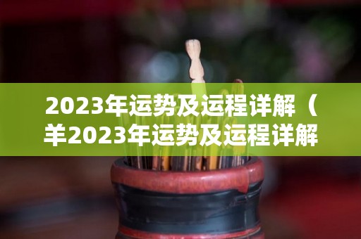 2023年运势及运程详解（羊2023年运势及运程详解）