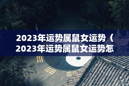 2023年运势属鼠女运势（2023年运势属鼠女运势怎么样）