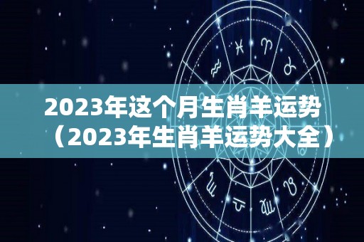 2023年这个月生肖羊运势（2023年生肖羊运势大全）