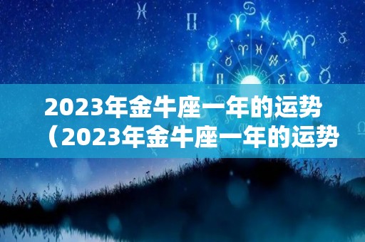 2023年金牛座一年的运势（2023年金牛座一年的运势如何）