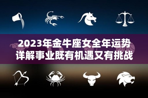 2023年金牛座女全年运势详解事业既有机遇又有挑战（金牛座未来3年运程）