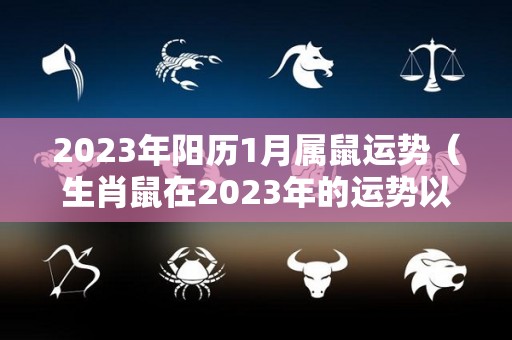 2023年阳历1月属鼠运势（生肖鼠在2023年的运势以及注意月份）