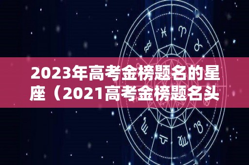 2023年高考金榜题名的星座（2021高考金榜题名头像）