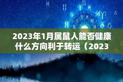 2023年1月属鼠人能否健康什么方向利于转运（2023年属鼠人的全年每月）