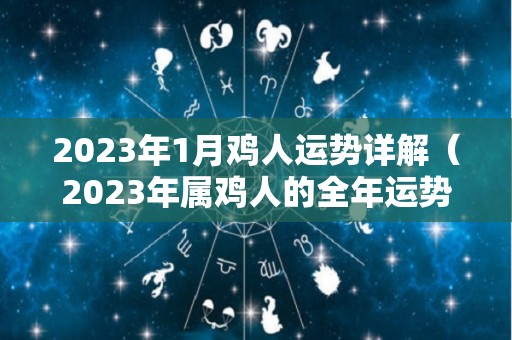 2023年1月鸡人运势详解（2023年属鸡人的全年运势1981出生）