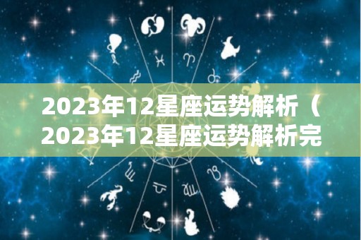 2023年12星座运势解析（2023年12星座运势解析完整版）