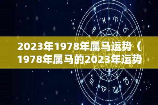 2023年1978年属马运势（1978年属马的2023年运势）