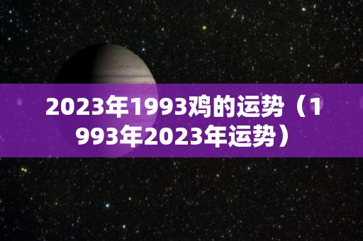 2023年1993鸡的运势（1993年2023年运势）