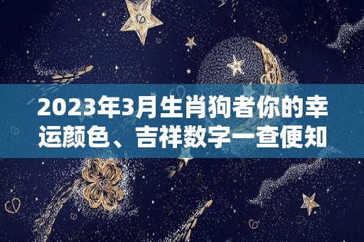 2023年3月生肖狗者你的幸运颜色、吉祥数字一查便知（2023生肖狗的运势大全）