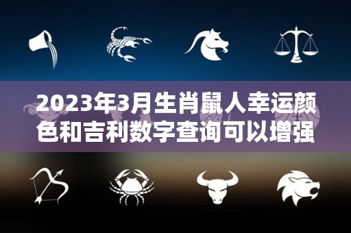 2023年3月生肖鼠人幸运颜色和吉利数字查询可以增强运势（2023属鼠的财运）