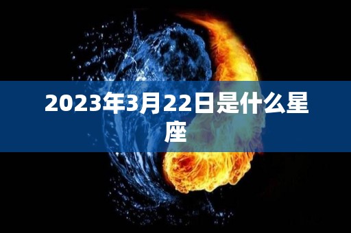 2023年3月22日是什么星座