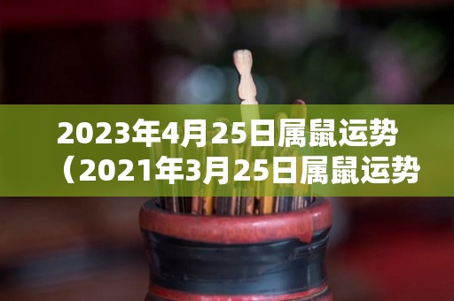 2023年4月25日属鼠运势（2021年3月25日属鼠运势）