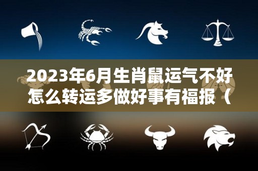 2023年6月生肖鼠运气不好怎么转运多做好事有福报（2023年属鼠的命运）