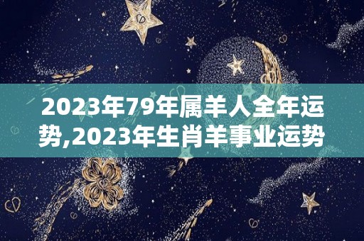 2023年79年属羊人全年运势,2023年生肖羊事业运势分析