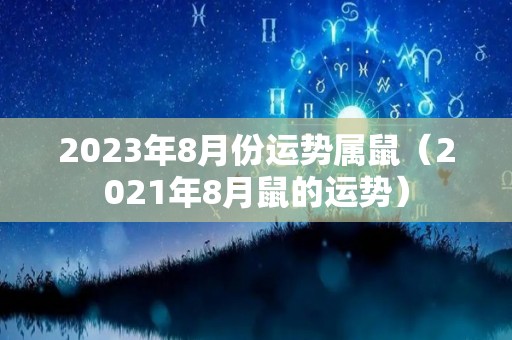 2023年8月份运势属鼠（2021年8月鼠的运势）