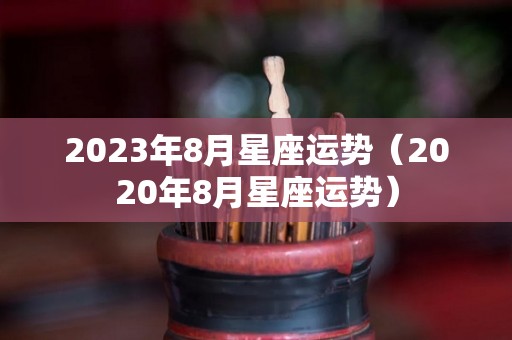 2023年8月星座运势（2020年8月星座运势）