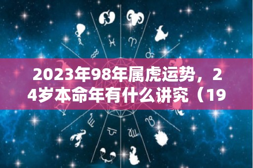 2023年98年属虎运势，24岁本命年有什么讲究（1998年属虎的2023年运势如何）