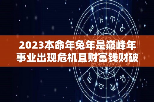 2023本命年兔年是巅峰年事业出现危机且财富钱财破损（2023年兔年本命年可以结婚吗）