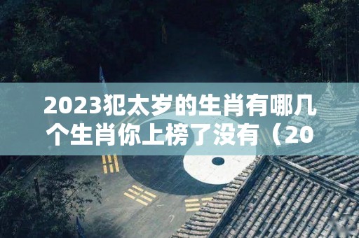 2023犯太岁的生肖有哪几个生肖你上榜了没有（2023年犯太岁的生肖表）